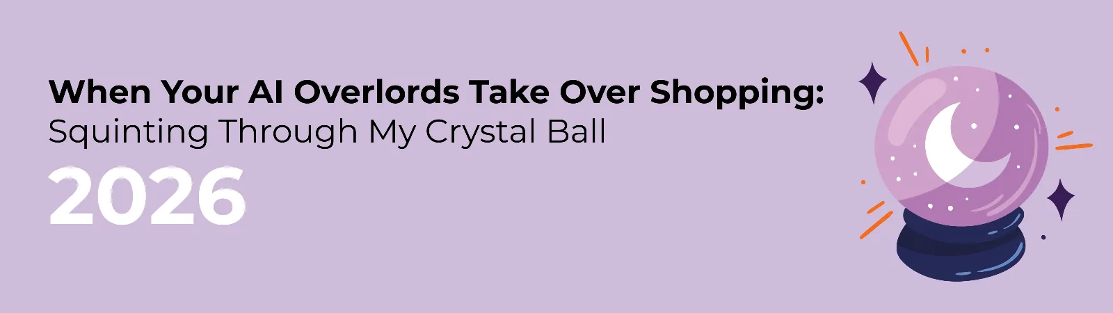 2026: When Your AI Overlords Take Over Shopping – Squinting Through My Crystal Ball