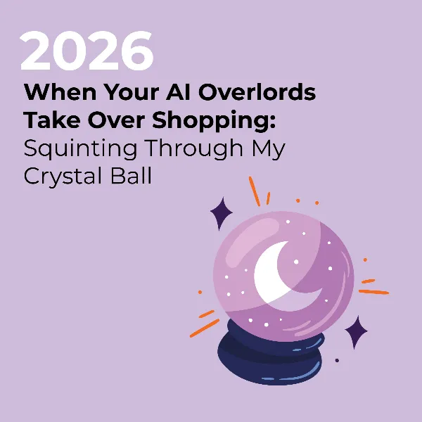 2026: When Your AI Overlords Take Over Shopping – Squinting Through My Crystal Ball