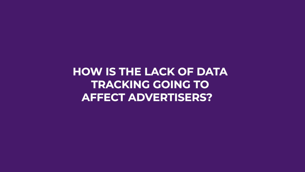 alt=&ldquo;How is the lack of data tracking going to affect advertisers?&rdquo;